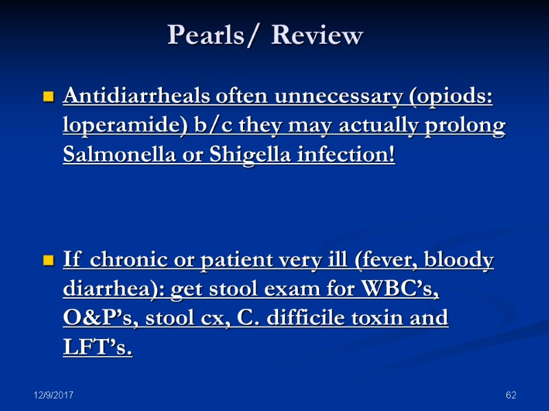 12/9/2017 62 Pearls/ Review Antidiarrheals often unnecessary (opiods: loperamide) b/c they may actually prolong
